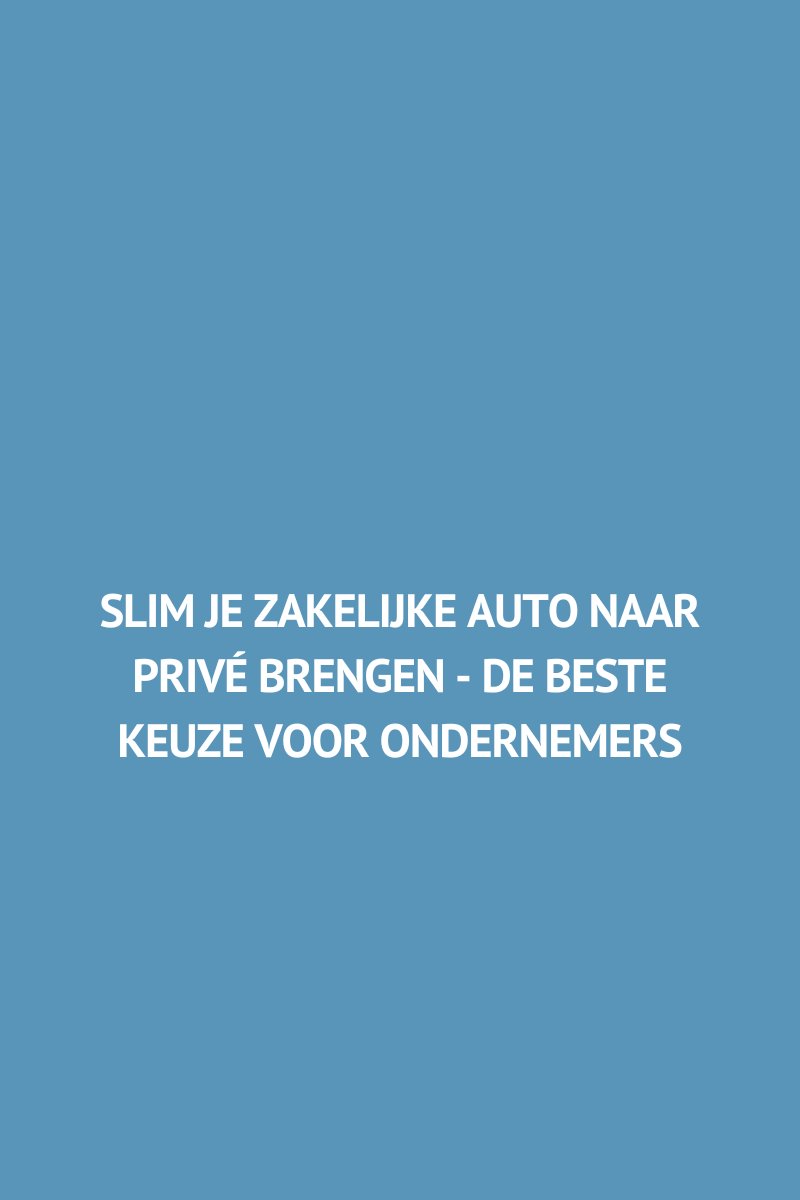 Slim je zakelijke auto naar privé brengen - De beste keuze voor ondernemers